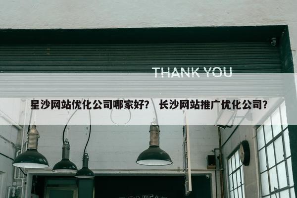 星沙网站优化公司哪家好？ 长沙网站推广优化公司？