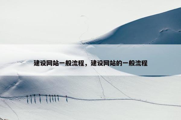 建设网站一般流程，建设网站的一般流程