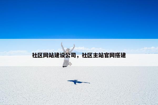 社区网站建设公司，社区主站官网搭建