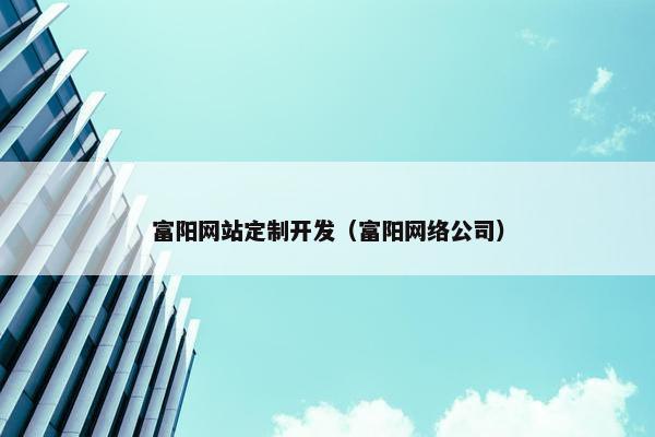 富阳网站定制开发（富阳网络公司）
