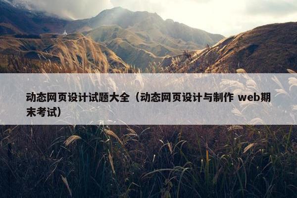 动态网页设计试题大全（动态网页设计与制作 web期末考试）
