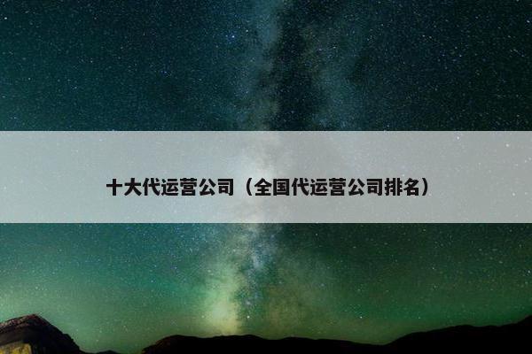 十大代运营公司（全国代运营公司排名）