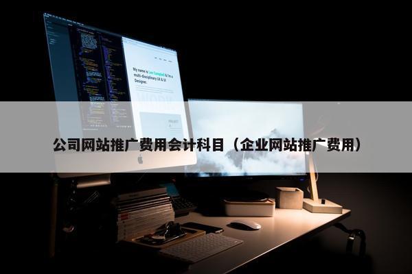 公司网站推广费用会计科目（企业网站推广费用）