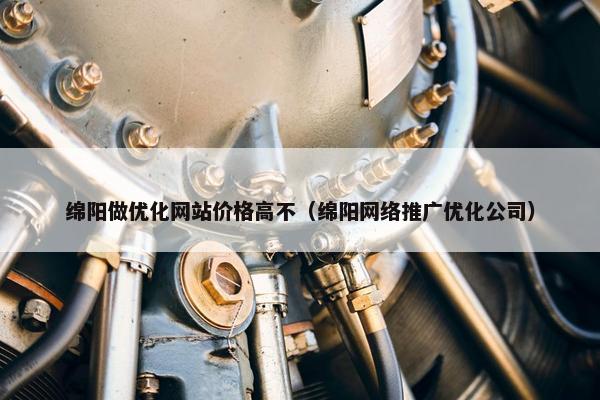 绵阳做优化网站价格高不（绵阳网络推广优化公司）