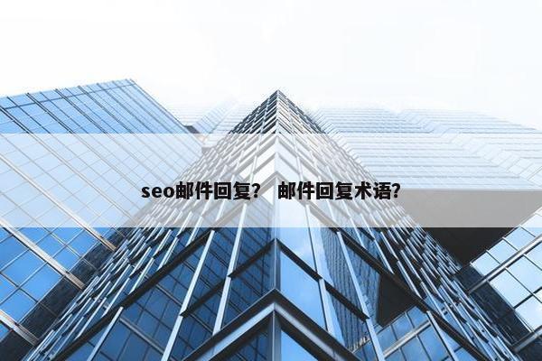 seo邮件回复？ 邮件回复术语？