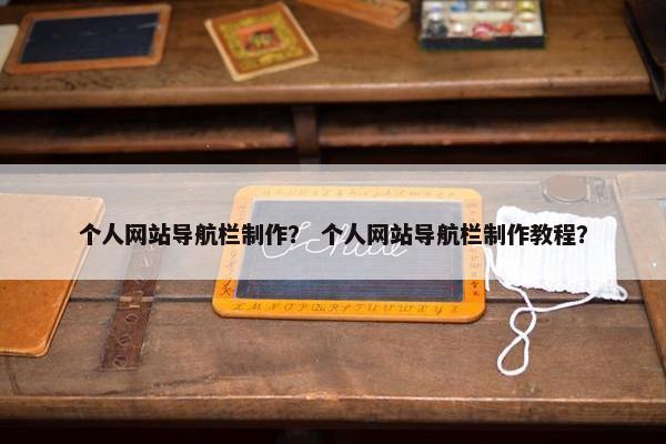 个人网站导航栏制作？ 个人网站导航栏制作教程？