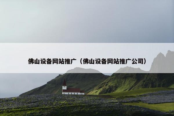 佛山设备网站推广（佛山设备网站推广公司）
