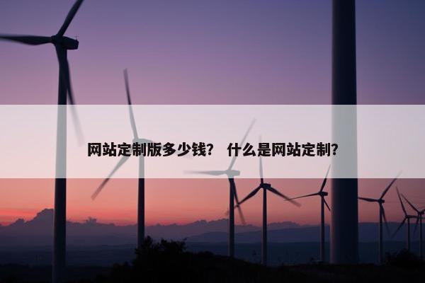 网站定制版多少钱？ 什么是网站定制？