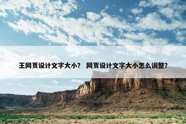 王网页设计文字大小？ 网页设计文字大小怎么调整？