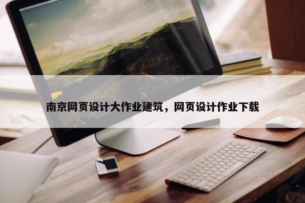南京网页设计大作业建筑，网页设计作业下载