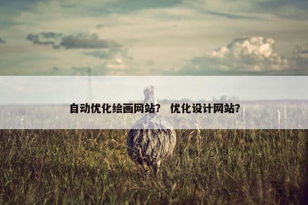 自动优化绘画网站？ 优化设计网站？