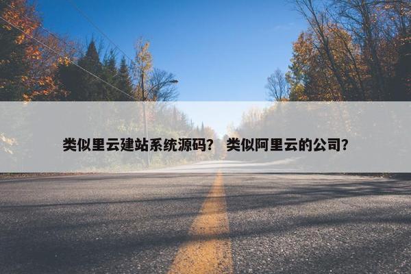 类似里云建站系统源码？ 类似阿里云的公司？