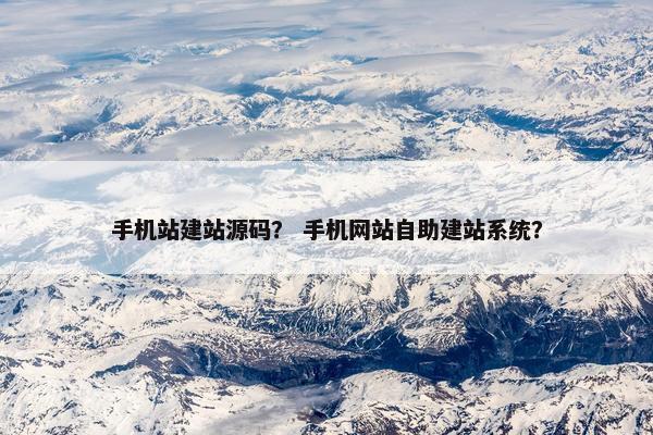 手机站建站源码？ 手机网站自助建站系统？
