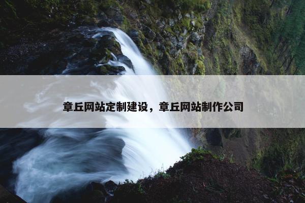 章丘网站定制建设，章丘网站制作公司