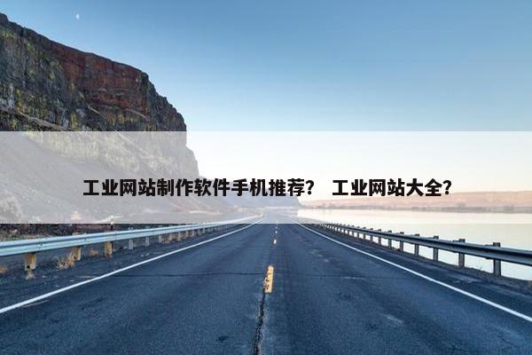工业网站制作软件手机推荐？ 工业网站大全？