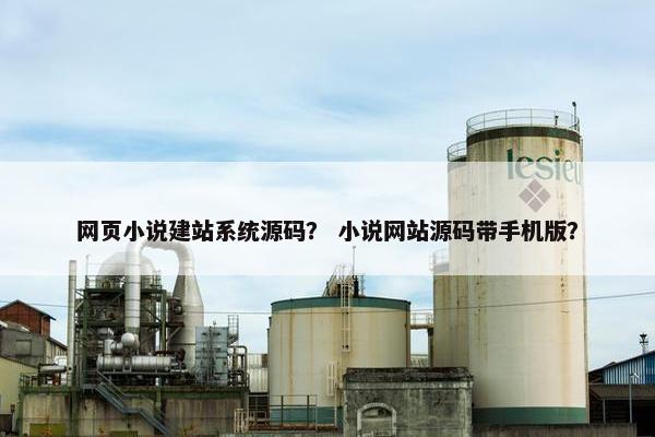 网页小说建站系统源码？ 小说网站源码带手机版？