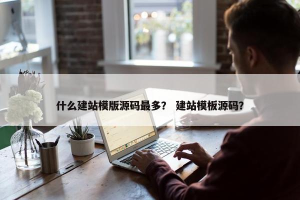 什么建站模版源码最多？ 建站模板源码？