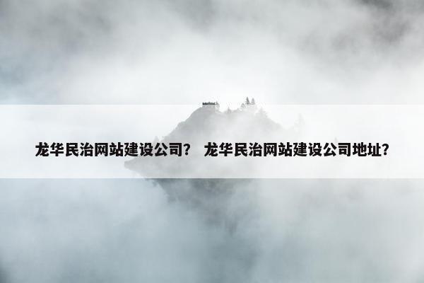 龙华民治网站建设公司？ 龙华民治网站建设公司地址？