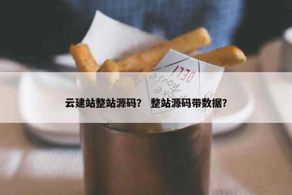 云建站整站源码？ 整站源码带数据？