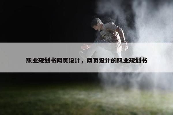 职业规划书网页设计，网页设计的职业规划书