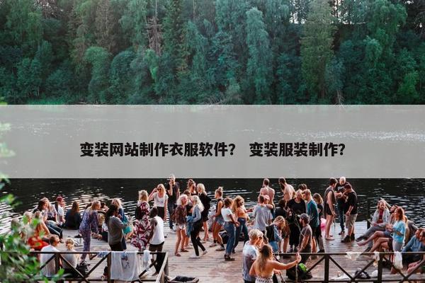 变装网站制作衣服软件？ 变装服装制作？