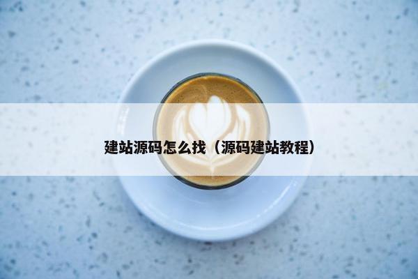 建站源码怎么找（源码建站教程）