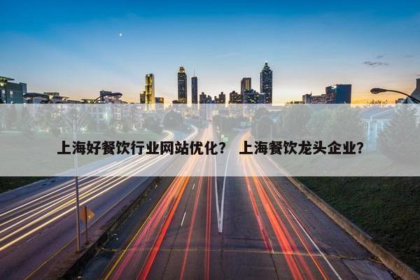 上海好餐饮行业网站优化？ 上海餐饮龙头企业？