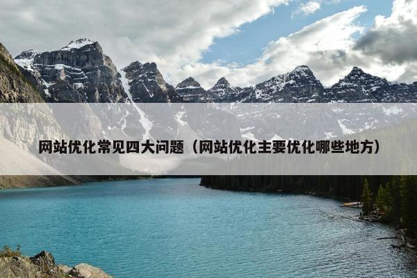 网站优化常见四大问题（网站优化主要优化哪些地方）