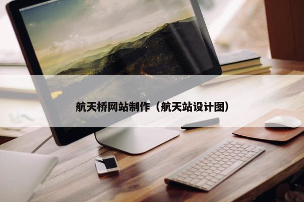 航天桥网站制作（航天站设计图）