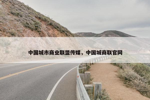 中国城市商业联盟传媒，中国城商联官网