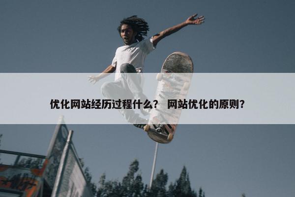 优化网站经历过程什么？ 网站优化的原则？