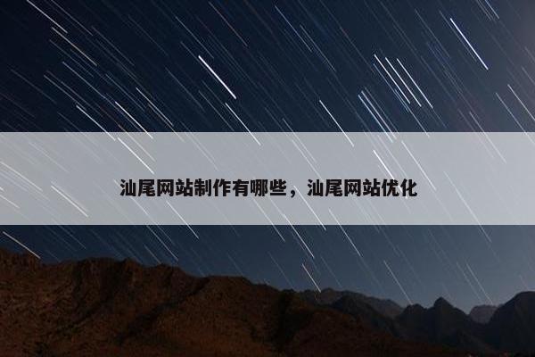 汕尾网站制作有哪些，汕尾网站优化