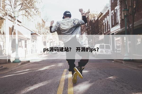 ps源码建站？ 开源的ps？