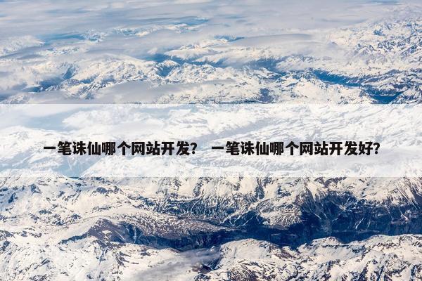 一笔诛仙哪个网站开发？ 一笔诛仙哪个网站开发好？
