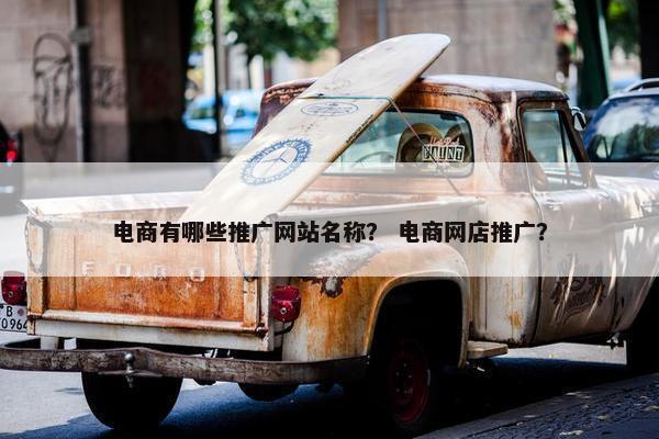 电商有哪些推广网站名称？ 电商网店推广？
