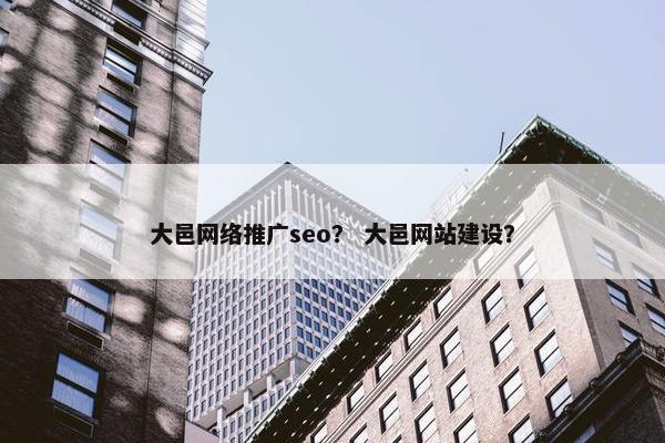 大邑网络推广seo？ 大邑网站建设？