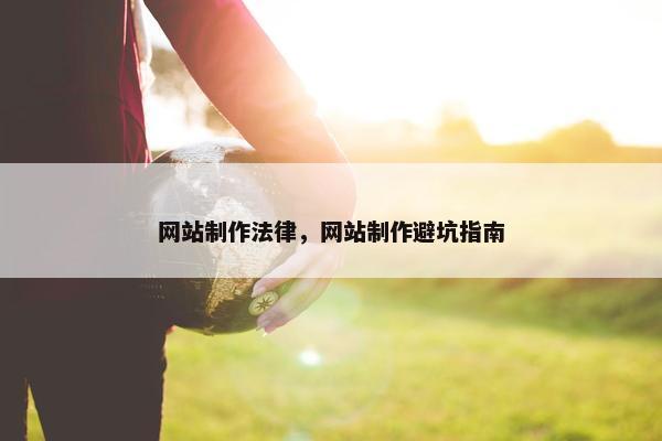 网站制作法律，网站制作避坑指南