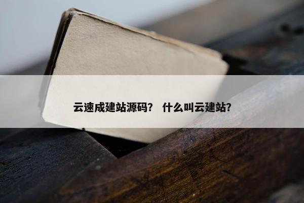 云速成建站源码？ 什么叫云建站？