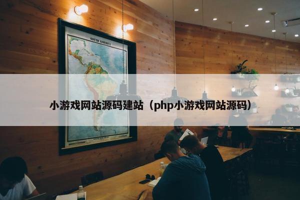 小游戏网站源码建站（php小游戏网站源码）