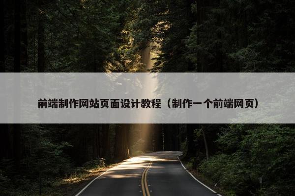 前端制作网站页面设计教程（制作一个前端网页）