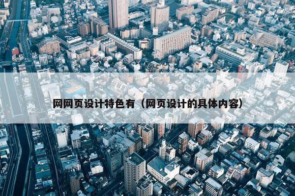 网网页设计特色有（网页设计的具体内容）