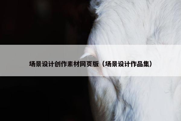 场景设计创作素材网页版（场景设计作品集）