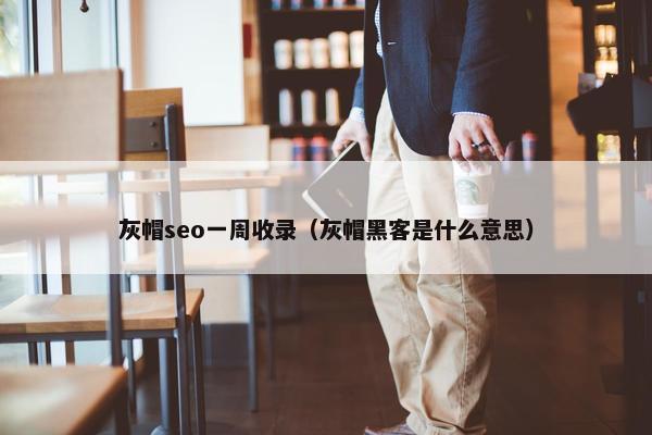 灰帽seo一周收录（灰帽黑客是什么意思）
