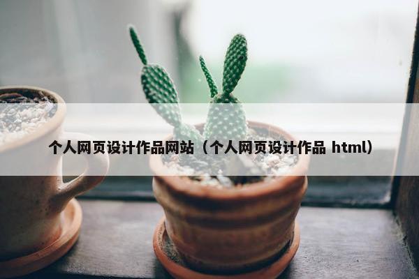 个人网页设计作品网站（个人网页设计作品 html）