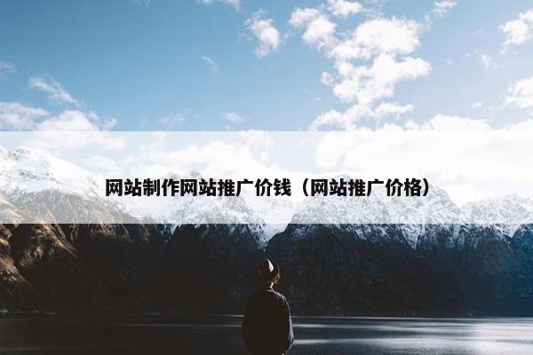 网站制作网站推广价钱（网站推广价格）