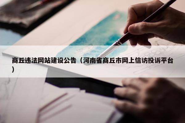商丘违法网站建设公告（河南省商丘市网上信访投诉平台）