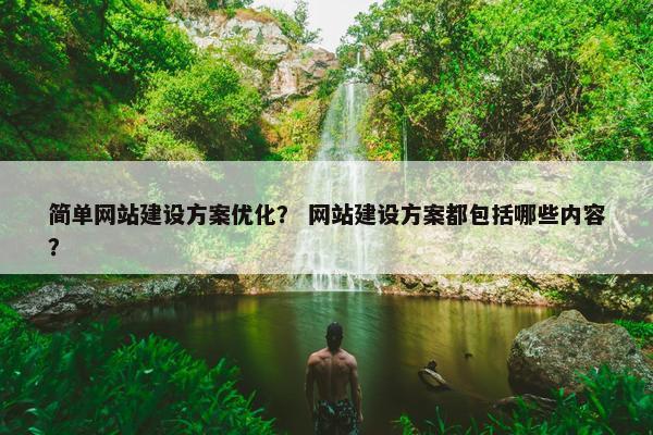 简单网站建设方案优化？ 网站建设方案都包括哪些内容？