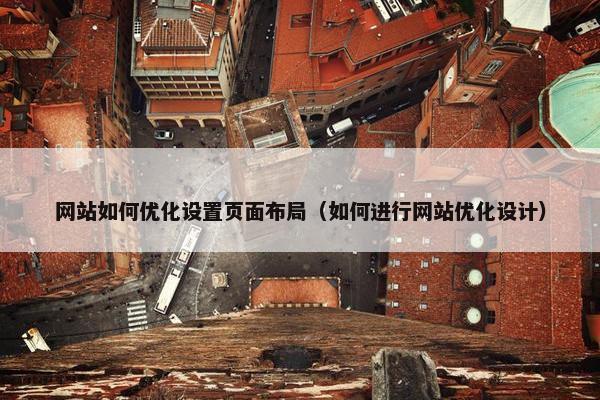 网站如何优化设置页面布局（如何进行网站优化设计）