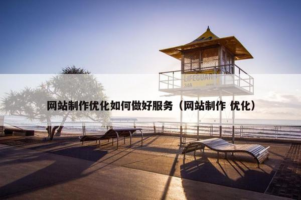 网站制作优化如何做好服务（网站制作 优化）