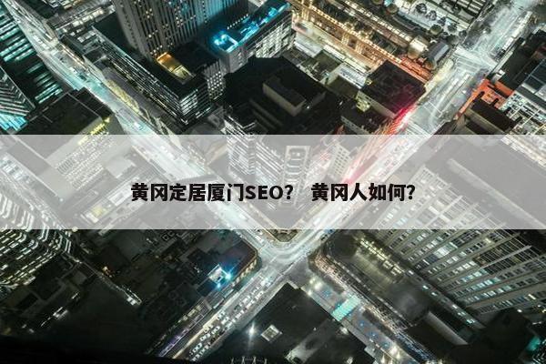 黄冈定居厦门SEO？ 黄冈人如何？